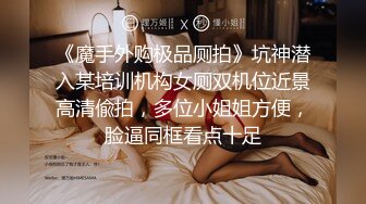 《魔手外购极品厕拍》坑神潜入某培训机构女厕双机位近景高清偸拍，多位小姐姐方便，脸逼同框看点十足