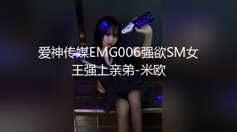 爱神传媒EMG006强欲SM女王强上亲弟-米欧