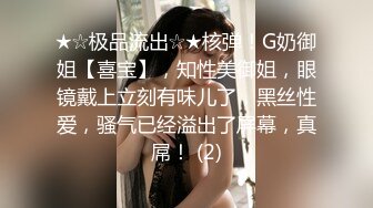 ★☆极品流出☆★核弹！G奶御姐【喜宝】，知性美御姐，眼镜戴上立刻有味儿了，黑丝性爱，骚气已经溢出了屏幕，真屌！ (2)