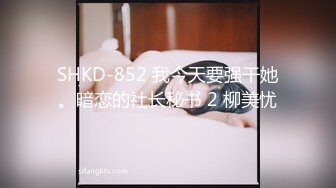 SHKD-852 我今天要强干她。暗恋的社长秘书 2 柳美忧