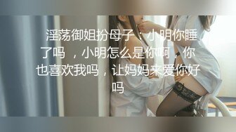   淫荡御姐扮母子：小明你睡了吗 ，小明怎么是你啊，你也喜欢我吗，让妈妈来爱你好吗