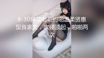 8-30探花老哥约啪温柔贤惠型良家女，吹硬顶起，啪啪两次