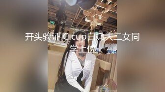 开头验证 C cup白嫩大二女同学上位