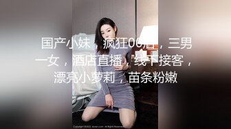  国产小妹，疯狂00后，三男一女，酒店直播，线下接客，漂亮小萝莉，苗条粉嫩