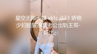 星空无限传媒 xktc-073 娇艳少妇报复家暴老公出轨王哥-斑比