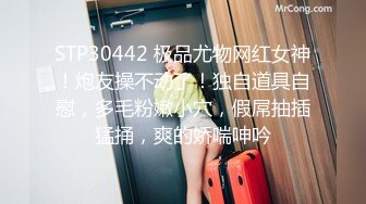 STP30442 极品尤物网红女神！炮友操不动了！独自道具自慰，多毛粉嫩小穴，假屌抽插猛捅，爽的娇喘呻吟