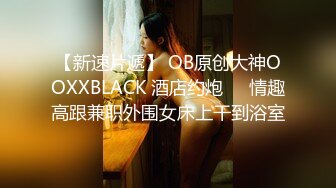 【新速片遞】 OB原创大神OOXXBLACK 酒店约炮❤️情趣高跟兼职外围女床上干到浴室