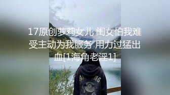 17原创萝莉女儿 闺女怕我难受主动为我服务 用力过猛出血[1海角老淫1]