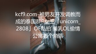 kcf9.com-被男友开发调教而成的泰国群P女王「unicorn_2808」OF私拍 美乳OL偷情公寓每个角落