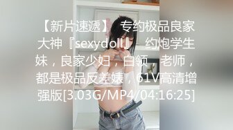 【新片速遞】  专约极品良家大神『sexydoll』✅约炮学生妹，良家少妇，白领，老师，都是极品反差婊，61V高清增强版[3.03G/MP4/04:16:25]