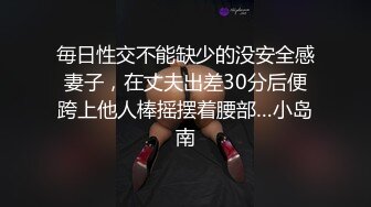 毎日性交不能缺少的没安全感妻子，在丈夫出差30分后便跨上他人棒摇摆着腰部…小岛南