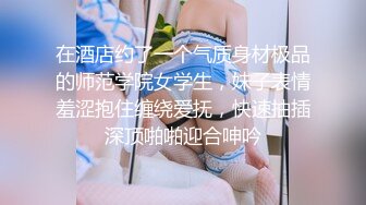 在酒店约了一个气质身材极品的师范学院女学生，妹子表情羞涩抱住缠绕爱抚，快速抽插深顶啪啪迎合呻吟