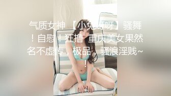 气质女神 【小兔呀呀】骚舞！自慰！狂撸  重庆美女果然名不虚传，极品，骚浪淫贱~！