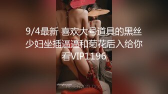 9/4最新 喜欢大号道具的黑丝少妇坐插逼逼和菊花后入给你看VIP1196