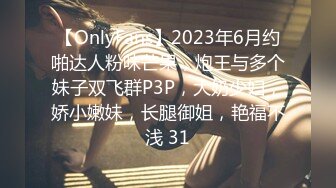 【OnlyFans】2023年6月约啪达人粉味芒果，炮王与多个妹子双飞群P3P，大奶少妇，娇小嫩妹，长腿御姐，艳福不浅 31