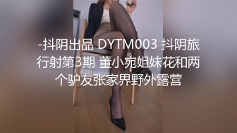 -抖阴出品 DYTM003 抖阴旅行射第3期 董小宛姐妹花和两个驴友张家界野外露营