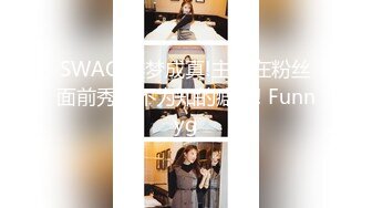 SWAG 美梦成真!主播在粉丝面前秀出不为知的癖好! Funnyg