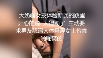  大奶骚女友体验新买的跳蛋开心的说  太得劲了  主动要求男友舔逼人体悬浮女上位啪啪啪爽的