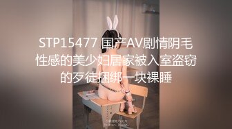 STP15477 国产AV剧情阴毛性感的美少妇居家被入室盗窃的歹徒捆绑一块裸睡