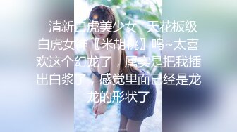 甜美温柔极品女神 听说哥哥喜欢反差 化身勾人的小妖精 做爸爸的便器 又温柔又乖巧