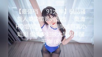 【最强档❤️91大神】极品骚货人妻偷情系列甄选❤️高清HD增强版❤️约操同城巨乳小姐姐 偷情少妇被大屌男干醒干爽 (8)