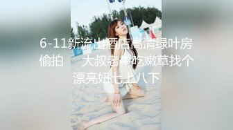 6-11新流出酒店高清绿叶房偷拍❤️大叔老牛吃嫩草找个漂亮妞七上八下