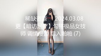 ⚡⚡稀缺资源⚡⚡2024.03.08更【暗访足疗】勾搭极品女技师 调情漫游 后入啪啪 (7)