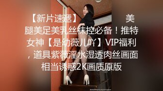 【新片速遞】   ⚫️⚫️⚫️美腿美足美乳丝袜控必备！推特女神【是幼薇儿吖】VIP福利，道具紫薇淫水湿透肉丝画面相当诱惑2K画质原版