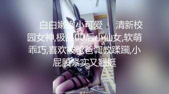 ❤️白白嫩嫩小可爱❤️清新校园女神,极品00后小仙女,软萌乖巧,喜欢被爸爸调教蹂躏,小屁股紧实又翘挺