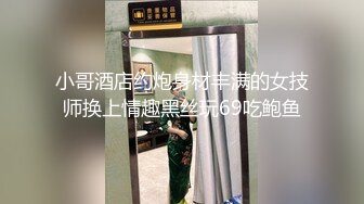 小哥酒店约炮身材丰满的女技师换上情趣黑丝玩69吃鲍鱼