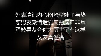 优质小情侣不健康私拍被曝光~大波露脸妹长相清纯漂亮看不出这么骚~肉棒吃的津津有味不尽兴自己还紫薇