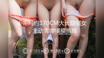 小哥网约170CM大长腿骚女，主动舌吻摸摸搞搞