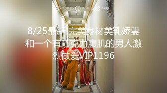 8/25最新 完美身材美乳娇妻和一个有巧克力腹肌的男人激烈做爱VIP1196