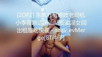 [2DF2] 东北壮男嫖妓老司机小李哥路边搭讪站街卖淫女回出租屋吃快餐 - soav_evMerge[BT种子]