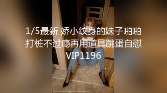 1/5最新 娇小纹身的妹子啪啪打桩不过瘾再用道具跳蛋自慰VIP1196