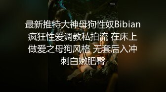 最新推特大神母狗性奴Bibian疯狂性爱调教私拍流 在床上做爱之母狗风格 无套后入冲刺白嫩肥臀