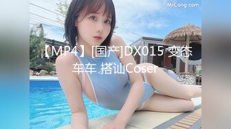 【MP4】[国产]DX015 变态车车 搭讪Coser