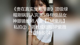 《贵在真实反差淫妻》顶级绿帽刷锅狠人完美S身材极品女神眼镜教师人妻【ZM宝儿】私拍②，调教成母狗3P紫薇白浆特多 (4)