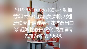 STP29516 ?萝莉猎手? 超推荐91大神专攻貌美萝莉少女▌唐伯虎 ▌清纯学生妹被肏出白浆 超嫩性感白虎穴 顶宫灌精先撸为敬 VIP0600