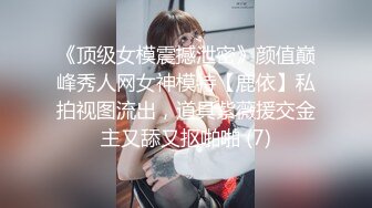 《顶级女模震撼泄密》颜值巅峰秀人网女神模特【鹿依】私拍视图流出，道具紫薇援交金主又舔又抠啪啪 (7)