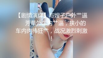 【剧情演绎】与嫂子户外艹逼❤️芳草外车内艹逼，狭小的车内肉棒狂艹，战况激烈刺激！