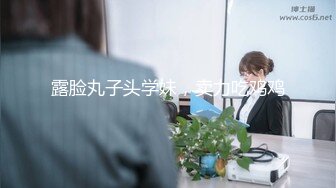 露脸丸子头学妹，卖力吃鸡鸡