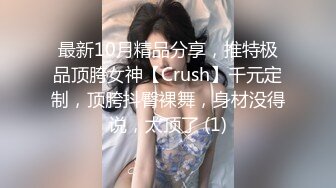 最新10月精品分享，推特极品顶胯女神【Crush】千元定制，顶胯抖臀裸舞，身材没得说，太顶了 (1)