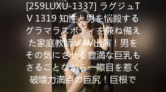 [259LUXU-1337] ラグジュTV 1319 知性と男を悩殺するグラマラスボディを兼ね備えた家庭教師がAV出演！男をその気にさせる豊満な巨乳もさることながら一際目を惹く破壊力満点の巨尻！巨根で