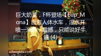 巨大奶量，F杯登场【Eup_Mona】自慰人体水车，淫水开喷一米远，震撼，只能说好牛逼 (4)