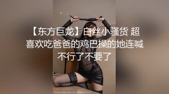 【东方巨龙】白丝小骚货 超喜欢吃爸爸的鸡巴操的她连喊不行了不要了