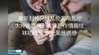  最新封神兄妹乱伦海角乱伦大神迷恋晓彤表妹新作情趣丝袜初体验 享受黑丝诱惑