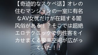 【奇迹的なスケベ话】オレの住むマンションの一室に有名なAV女优だけが在籍する闇风俗がある！？そこでは超絶エロテクニックで男性客をイカせまくる极楽空间が広がっていた！！