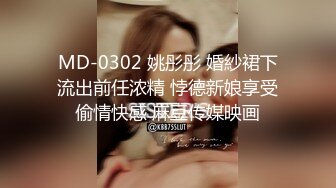 MD-0302 姚彤彤 婚紗裙下流出前任浓精 悖德新娘享受偷情快感 麻豆传媒映画