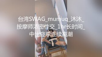 台湾SWAG_mumuq_沐沐_按摩师浓密性交_1hr长时间_中出痉挛连续高潮